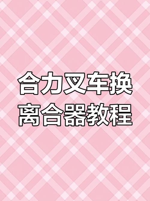 叉车离合器更换步骤_xqs70-z9288更换离合器_叉车离合器更换要点